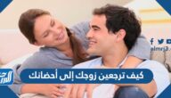 كيف ترجعين زوجك إلى أحضانك ، اهم 10 نصائح مجربة