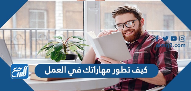 كيف تطور مهاراتك في العمل