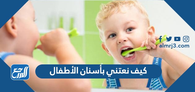 كيف نعتني بأسنان الأطفال