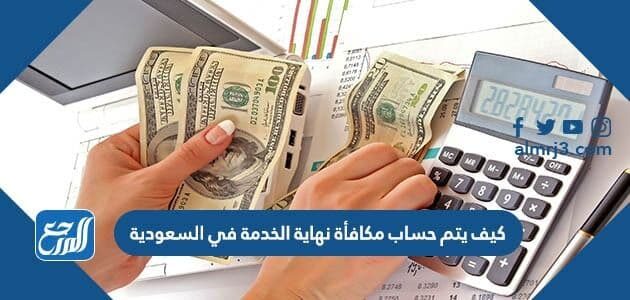 كيف يتم حساب مكافأة نهاية الخدمة في السعودية 1443