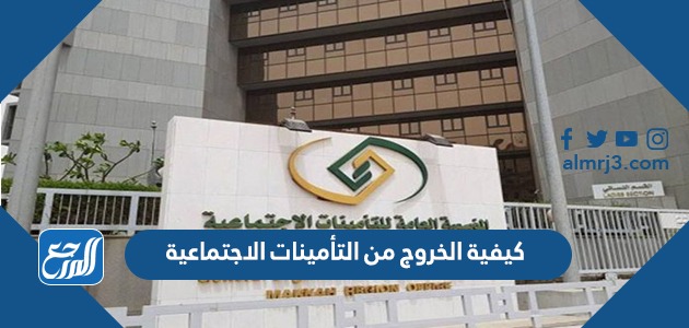 كيفية الخروج من التأمينات الاجتماعية