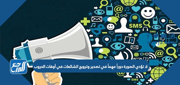 لا تؤدي الصورة دوراً مهماً في تصدير وترويج الشائعات في أوقات الحروب