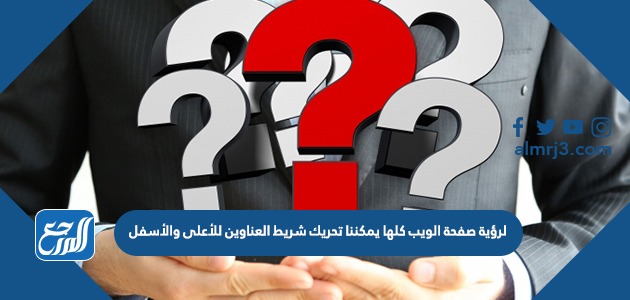 لرؤية صفحة الويب كلها يمكننا تحريك شريط العناوين للأعلى والأسفل