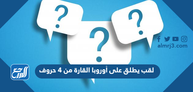 لقب يطلق على أوروبا القارة من 4 حروف