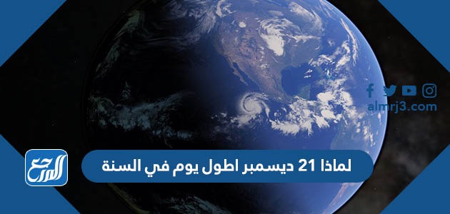 لماذا 21 ديسمبر اطول يوم في السنة