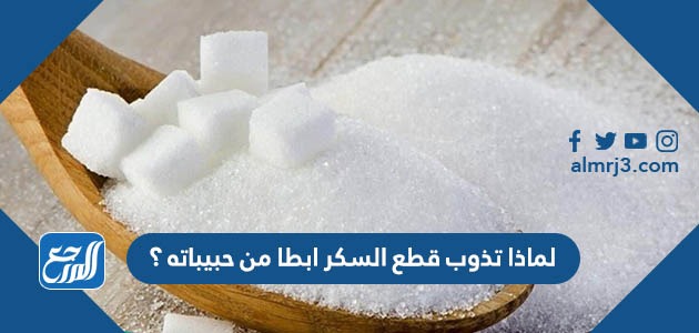 لماذا تذوب قطع السكر أبطئ من حبيباته