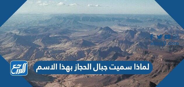 لماذا سميت جبال الحجاز بهذا الاسم