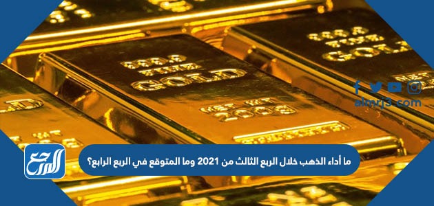 ما أداء الذهب خلال الربع الثالث من 2021 وما المتوقع في الربع الرابع؟
