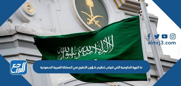 ما الجهة الحكومية التي تتولى تنظيم شؤون التطوع في المملكة العربية السعودية