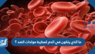 ما الذي يتكون في الدم لمحاربة مولدات الضد ؟