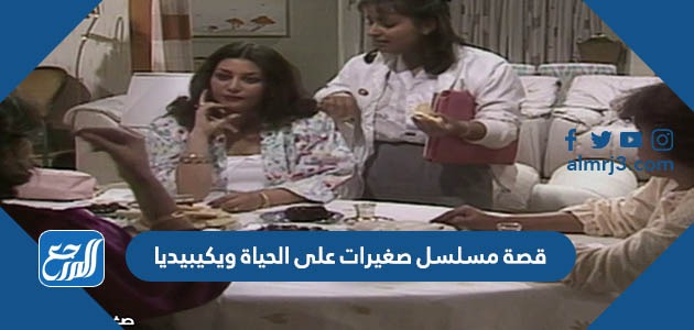 ما قصة مسلسل صغيرات على الحياة ويكيبيديا