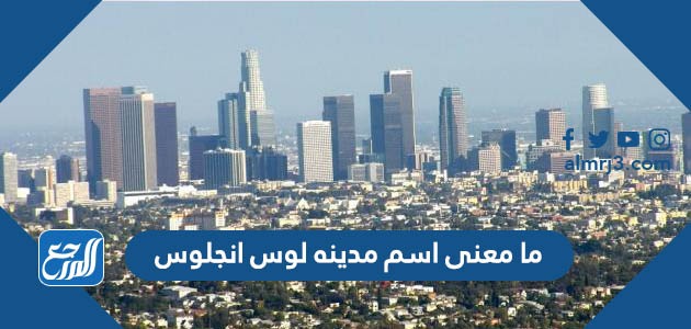 ما معنى اسم مدينه لوس انجلوس