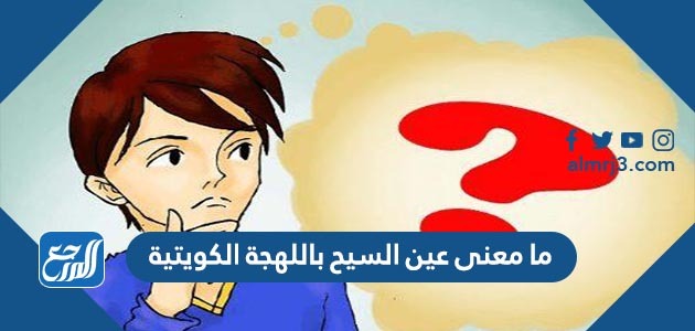 ما معنى عين السيح باللهجة الكويتية