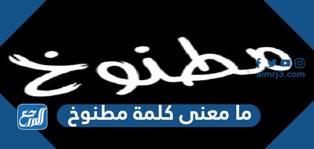 ما معنى كلمة مطنوخ