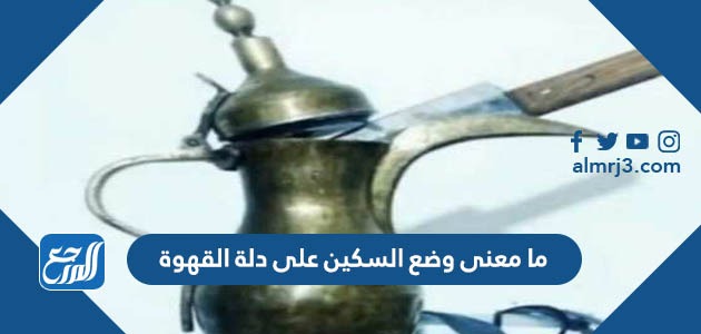 ما معنى وضع السكين على دلة القهوة