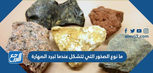 ما نوع الصخور التي تتشكل عندما تبرد الصهارة