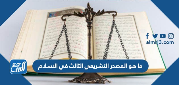 ما هو المصدر التشريعي الثالث في الاسلام