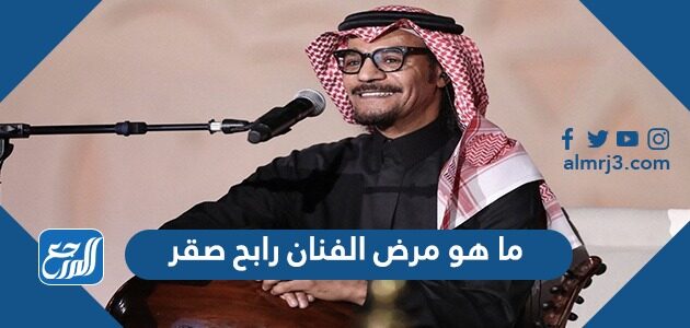 ما هو مرض الفنان رابح صقر
