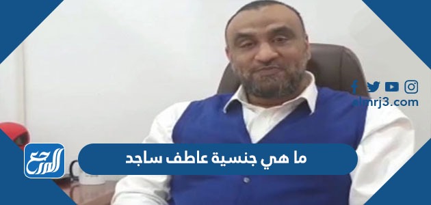 ما هي جنسية عاطف ساجد