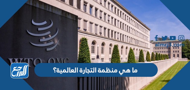 ما هي منظمة التجارة العالمية؟