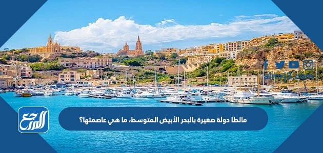مالطا دولة صغيرة بالبحر الأبيض المتوسط، ما هي عاصمتها؟