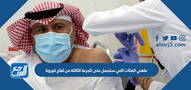 ماهي الفئات التي ستحصل على الجرعة الثالثة من لقاح كورونا