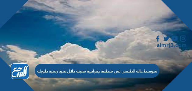 متوسط حالة الطقس في منطقة جغرافية معينة خلال فترة زمنية طويلة