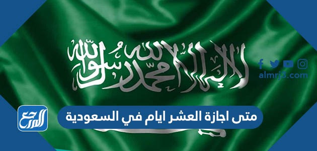 متى اجازة العشر ايام في السعودية