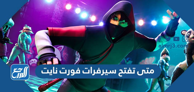 متى تفتح سيرفرات فورت نايت