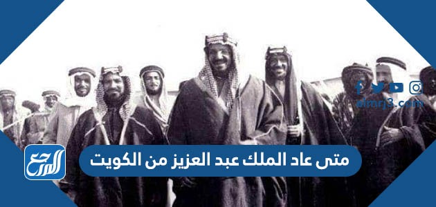 متى عاد الملك عبد العزيز من الكويت