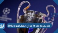 متى قرعة دور 16 دوري ابطال اوروبا 2022