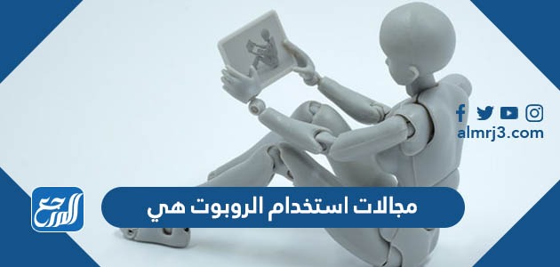 مجالات استخدام الروبوت هي