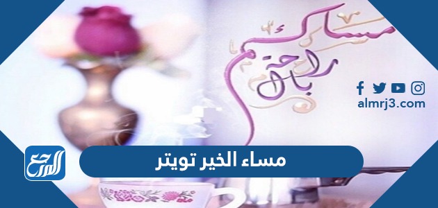 مساء الخير تويتر , اجمل عبارات وكلمات وصور مسائية تويتر