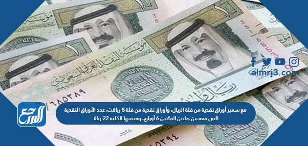مع أوراق سمير نقدية من فئة الريال ، وأوراق نقدية من فئة ٥ ريالات ، وعدد الأوراق النقدية التي معه من هاتين الفئتين ٦ أوراق ، وقيمتها ٢٢ ريالا.