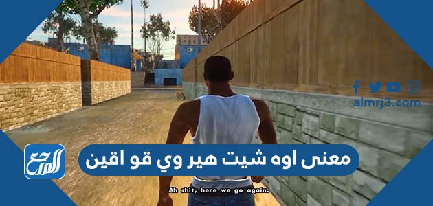 معنى اوه شيت هير وي قو اقين