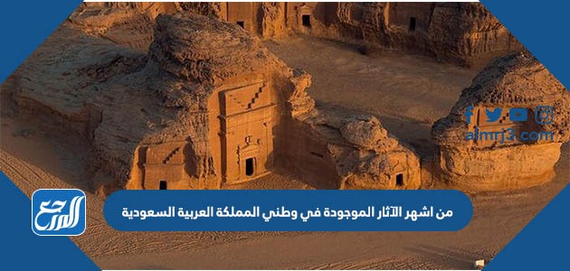 من اشهر الآثار الموجودة في وطني المملكة العربية السعودية