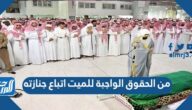 من الحقوق الواجبة للميت اتباع جنازته