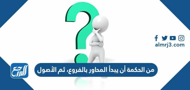 من الحكمة أن يبدأ المحاور بالفروع، ثم الأصول