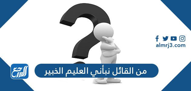 من القائل نبأني العليم الخبير