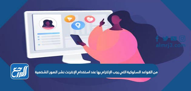 من القواعد السلوكية التي يجب الإلتزام بها عند استخدام الإنترنت نشر الصور الشخصية