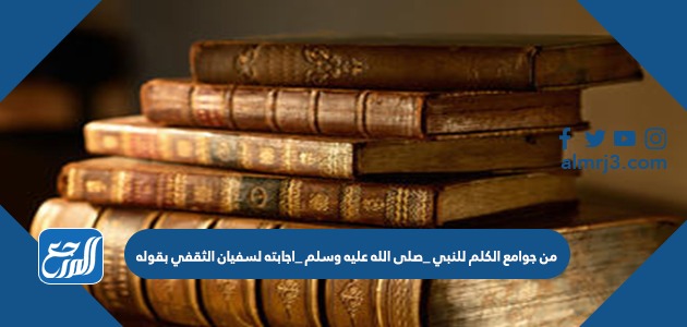 من جوامع الكلم للنبي _صلى الله عليه وسلم _اجابته لسفيان الثقفي بقوله