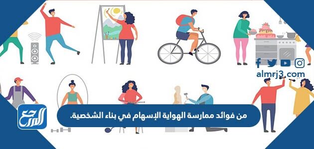 من فوائد ممارسة الهواية الإسهام في بناء الشخصية.