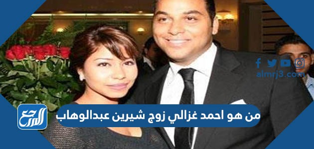 من هو احمد غزالي زوج شيرين عبدالوهاب