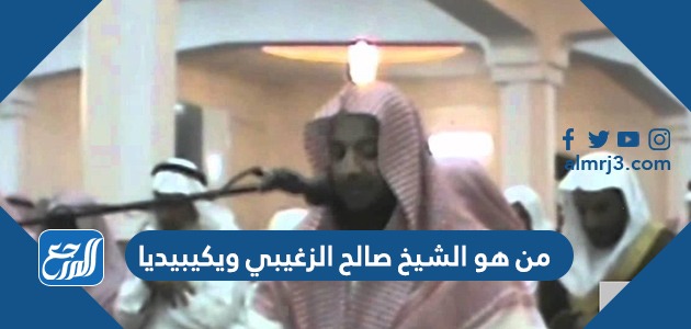 من هو الشيخ صالح الزغيبي ويكيبيديا