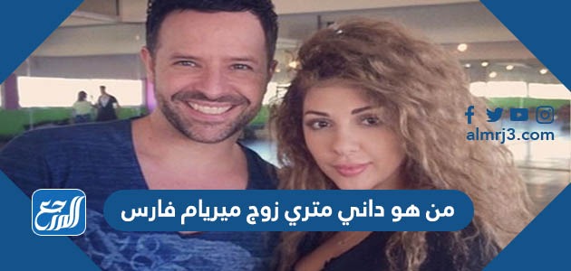 من هو داني متري زوج ميريام فارس