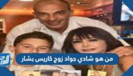 من هو شادي جواد زوج كاريس بشار