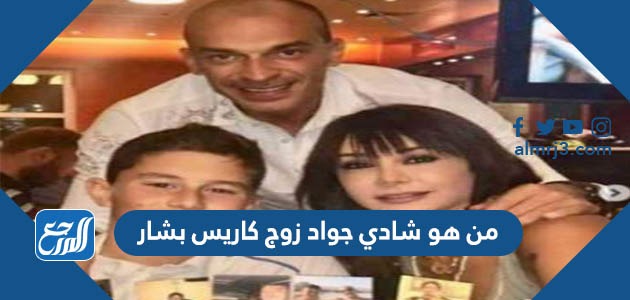 من هو شادي جواد زوج كاريس بشار