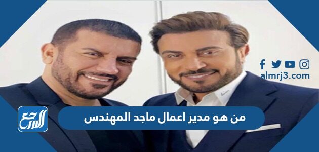 من هو مدير اعمال ماجد المهندس