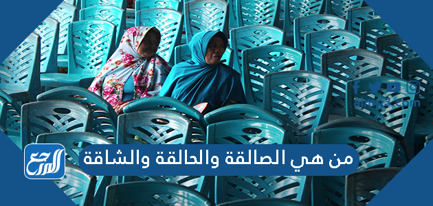 من هي الصالقة والحالقة والشاقة