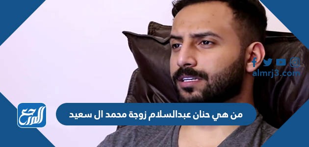 من هي حنان عبدالسلام زوجة محمد ال سعيد